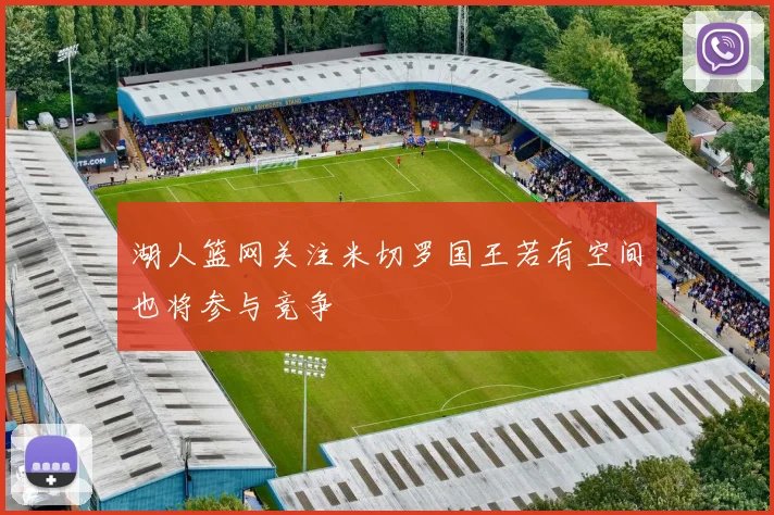 湖人篮网关注米切罗国王若有空间也将参与竞争