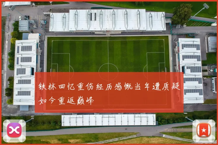 铁林回忆重伤经历感慨当年遭质疑如今重返巅峰