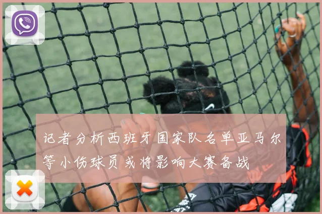 记者分析西班牙国家队名单亚马尔等小伤球员或将影响大赛备战