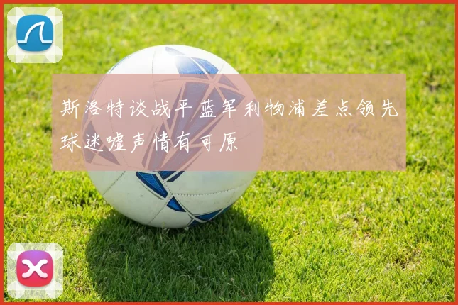 斯洛特谈战平蓝军利物浦差点领先球迷嘘声情有可原
