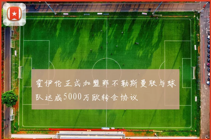 霍伊伦正式加盟那不勒斯曼联与球队达成5000万欧转会协议