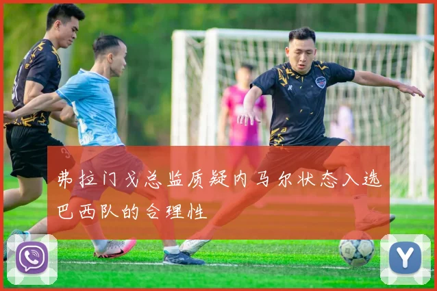 弗拉门戈总监质疑内马尔状态入选巴西队的合理性