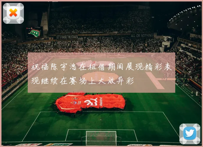 祝福陈宇浩在租借期间展现精彩表现继续在赛场上大放异彩